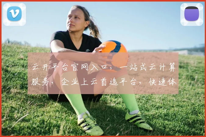 云开平台官网入口，一站式云计算服务，企业上云首选平台，快速体验