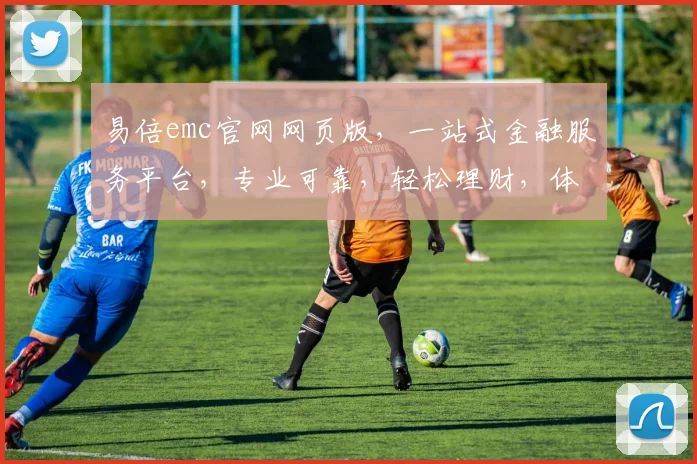 易倍emc官网网页版，一站式金融服务平台，专业可靠，轻松理财，体验极致