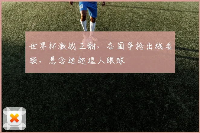 世界杯激战正酣，各国争抢出线名额，悬念迭起逗人眼球