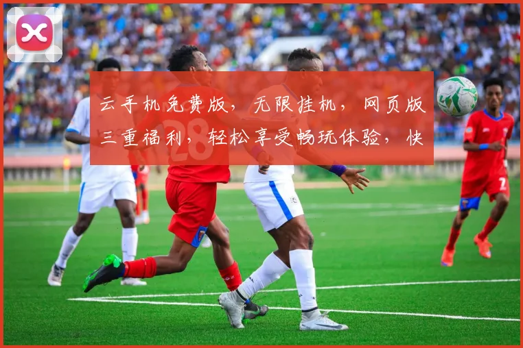 云手机免费版，无限挂机，网页版三重福利，轻松享受畅玩体验，快来体验