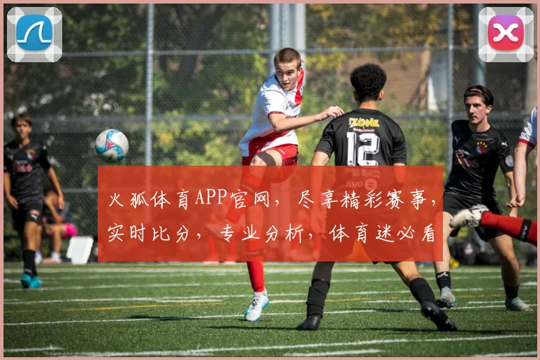 火狐体育APP官网，尽享精彩赛事，实时比分，专业分析，体育迷必看平台，一触即达