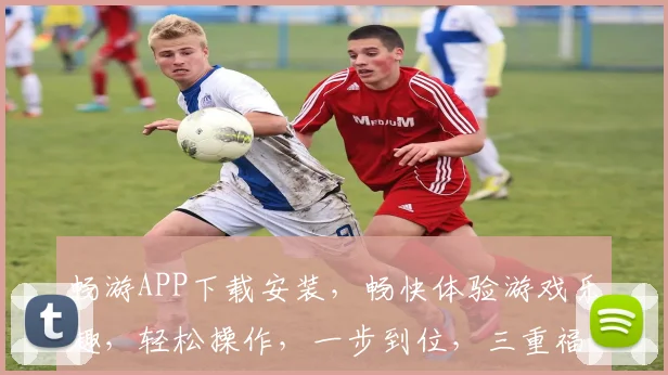 畅游APP下载安装，畅快体验游戏乐趣，轻松操作，一步到位，三重福利等你来